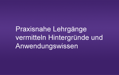 Praxisnahe Lehrgänge vermitteln Hintergründe und
Anwendungswissen